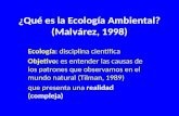 ¿Qué es la Ecología Ambiental? (Malvárez, 1998) Ecología: disciplina científica Objetivo: es entender las causas de los patrones que observamos en el mundo.