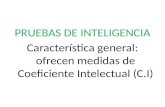 PRUEBAS DE INTELIGENCIA Característica general: ofrecen medidas de Coeficiente Intelectual (C.I)