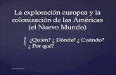 { La exploración europea y la colonización de las Américas (el Nuevo Mundo) ¿Quién? ¿ Dónde? ¿ Cuándo? ¿ Por qué? ¿Quién? ¿ Dónde? ¿ Cuándo? ¿ Por qué?