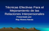 Técnicas Efectivas Para el Mejoramiento de las Relaciones Interpersonales Presentado por: Ray Rivera Navas.