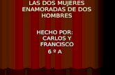 LAS DOS MUJERES ENAMORADAS DE DOS HOMBRES HECHO POR: CARLOS Y FRANCISCO 6 º A.