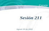Agosto 30 de 2004 Sesión 211. Sesión Núm. 211 Lunes 30 de agosto de 2004 9:30 horas Sala de Ex Rectores ORDEN DEL DÍA 1.- Lista de presentes y verificación.
