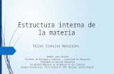 Estructura interna de la materia Taller Ciencias Naturales. Andrés Jara Cáceres Profesor de Biología y Ciencias – Licenciado en Educación Diplomado en.