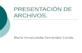 PRESENTACIÓN DE ARCHIVOS. María Inmaculada Fernández Conde.