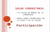 SALUD COMUNITARIA “LA SALUD EN MANOS DE LA COMUNIDAD” “ TODOS SOMOS PROMOTORES DE LA VIDA Y DE LA SALUD” Participación.