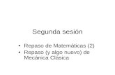 Segunda sesión Repaso de Matemáticas (2) Repaso (y algo nuevo) de Mecánica Clásica.
