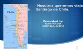 Nosotros queremos viajar a Santiago de Chile. Presented by: Robb Vossler Siobhan Licudine.