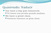 Quasimodo: Traducir You have a big quiz tomorrow. Tú tienes una prueba grande mañana. We have a great class. Nosotros tenemos un gran clase.