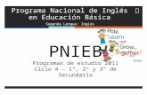 Programa Nacional de Inglés en Educación Básica Segunda Lengua: Inglés PNIEB Programas de estudio 2011 Ciclo 4 – 1°, 2° y 3° de Secundaria.
