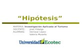 “Hipótesis” MATERIA: Investigación Aplicada al Turismo DOCENTE: José Hidalgo ALUMNAS: Denisse López Valeria Musello.