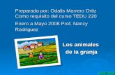 Preparado por: Odalis Marrero Ortiz Como requisito del curso TEDU 220 Enero a Mayo 2008 Prof. Nancy Rodriguez Los animales de la granja.