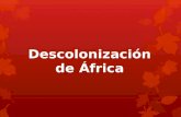 Descolonización de África. Inicios  Comenzó a mediados de los años cincuenta del siglo XX  Hacia la mitad de los setenta casi todos los países del continente.