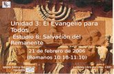 Unidad 3: El Evangelio para Todos Estudio 8: Salvación del Remanente 21 de febrero de 2006 (Romanos 10:18-11:10) Iglesia Bíblica Bautista de Aguadilla.