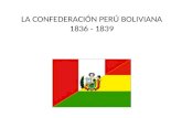 LA CONFEDERACIÓN PERÚ BOLIVIANA 1836 - 1839. 1. planteamiento Llamamos Confederación Perú – Boliviana a la unión de ambos países, Perú y Bolivia, en un.