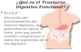 Trastorno Digestivo Funcional (T.D.F). ¿ Qué es el Trastorno Digestivo Funcional? El T.D.F : Alteración del funcionamiento del sistema digestivo, que.
