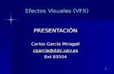 1 Efectos Visuales (VFX) PRESENTACIÓN Carlos García Miragall cgarcia@dsic.upv.es Ext 83504.