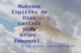 Muéveme Espíritu de Dios cantada por Grupo Emmanuel. No usar el mouse, pasa automáticamente.