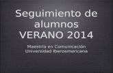 Seguimiento de alumnos VERANO 2014 Maestría en Comunicación Universidad Iberoamericana Maestría en Comunicación Universidad Iberoamericana.