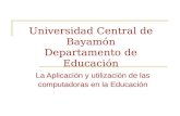 Universidad Central de Bayamón Departamento de Educación La Aplicación y utilización de las computadoras en la Educación.