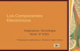 Los Componentes Electrónicos Asignatura: Tecnología Nivel: 4º ESO. Presentación realizada por: Abraham López Antuña.