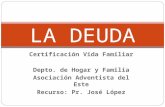 Certificación Vida Familiar Depto. de Hogar y Familia Asociación Adventista del Este Recurso: Pr. José López LA DEUDA.