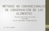 MÉTODOS NO CONVENCIONALES DE CONSERVACIÓN DE LOS ALIMENTOS PULSOS ELECTICOS DE ALTOS VOLTAGES ALTAS PRESIONES HIDROSTATICAS IQ. KEVS CHACÓN.