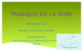 TRABAJOS EN LA NUBE Elaborado por: Heidy Lorena Díaz Garzón ID: 000466762 Licenciatura en Pedagogía Infantil 2015.