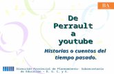 De Perrault a youtube Historias o cuentos del tiempo pasado. Dirección Provincial de Planeamiento- Subsecretaría de Educación – D. G. C. y E.