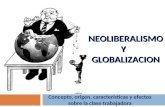NEOLIBERALISMO Y GLOBALIZACION Concepto, origen, características y efectos sobre la clase trabajadora.