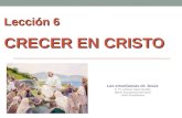 Lección 6 CRECER EN CRISTO Las enseñanzas de Jesús © Pr. Antonio López Gudiño Misión Ecuatoriana del Norte Unión Ecuatoriana.
