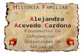 H ISTORIA F AMILIAR Alejandra Acevedo Cardona F undamentos D e I nformación U niversidad D e A ntioquia 2008.