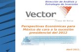 Dirección de Análisis y Estrategia de Inversión Perspectivas Económicas para México de cara a la sucesión presidencial del 2012 Abril 2011.