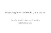 Metrología: una ciencia para todos. Camilo Andrés Jaimes González G11N20camilo.