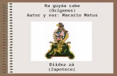 Diidxa zá (Zapoteco) Ra guyáa cabe (Orígenes) Autor y voz: Macario Matus.