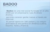 Badoo es una red social fundada en el año 2006 por el empresario ruso Andreev Andrey. permite conocer gente nueva a través de Internet. El portal opera.