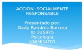ACCIÓN SOCIALMENTE RESPONSABLE Presentado por: Gady Ramírez Barrera ID 325975 Psicología UNIMINUTO.