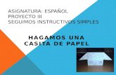 ASIGNATURA: ESPAÑOL PROYECTO III SEGUIMOS INSTRUCTIVOS SIMPLES HAGAMOS UNA CASITA DE PAPEL.