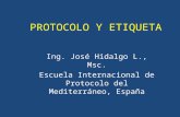 PROTOCOLO Y ETIQUETA Ing. José Hidalgo L., Msc. Escuela Internacional de Protocolo del Mediterráneo, España.
