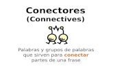 Conectores (Connectives) Palabras y grupos de palabras que sirven para conectar partes de una frase.