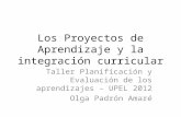 Los Proyectos de Aprendizaje y la integración curricular Taller Planificación y Evaluación de los aprendizajes – UPEL 2012 Olga Padrón Amaré.