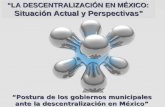 “LA DESCENTRALIZACIÓN EN MÉXICO: Situación Actual y Perspectivas” “LA DESCENTRALIZACIÓN EN MÉXICO: Situación Actual y Perspectivas” “Postura de los gobiernos.