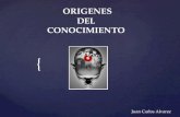 { ORIGENES DEL CONOCIMIENTO ORIGENES DEL CONOCIMIENTO Juan Carlos Alvarez.