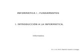 INFORMATICA I : FUNDAMENTOS Informatica E.I. L.E. Prof. Ramón Castro Liceaga I. INTRODUCCIÓN A LA INFORMÁTICA.