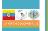 LA GRAN COLOMBIA !!! JULIANA DELGADILLO CHEYNE. ANTECEDENTES CREACION CARACTERISTICAS DISOLUCION.
