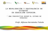LA REVALIDACIÓN Y EQUIVALENCIA DE ESTUDIOS EN EDUCACIÓN SUPERIOR. “ UNA PERSPECTIVA DESDE EL ESTADO DE VERACRUZ” Profr. Alfonso Hernández Toledo.