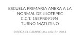 ESCUELA PRIMARIA ANEXA A LA NORMAL DE JILOTEPEC C.C.T. 15EPR0919N TURNO MATUTINO DISEÑA EL CAMBIO 4ta edición 2014.