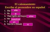El calentamiento Escribe el pronombre en español 1.She 2.He 3.They (girls and boys) 4.We 5.I 6.You (to a friend) 1 ella él ellos nosotros yo tú.
