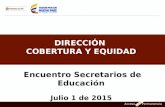 DIRECCIÓN COBERTURA Y EQUIDAD Encuentro Secretarios de Educación Julio 1 de 2015.