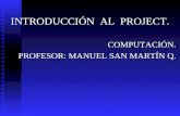 INTRODUCCIÓN AL PROJECT. COMPUTACIÓN. PROFESOR: MANUEL SAN MARTÍN Q.