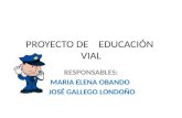 PROYECTO DE EDUCACIÓN VIAL RESPONSABLES: MARIA ELENA OBANDO JOSÉ GALLEGO LONDOÑO.